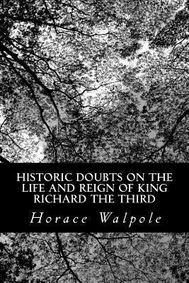 Historic Doubts on the Life and Reign of King Richard the Third by Walpole, Horace