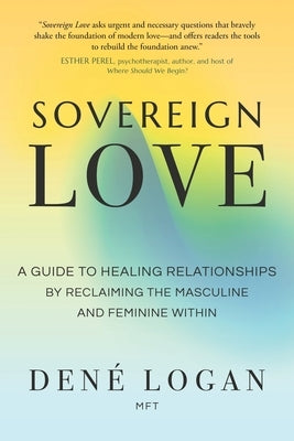 Sovereign Love: A Guide to Healing Relationships by Reclaiming the Masculine and Feminine Within by Logan, DenÃ©