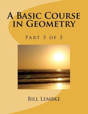 A Basic Course in Geometry - Part 5 of 5 by Lembke, Bill