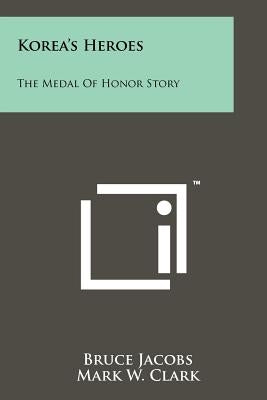 Korea's Heroes: The Medal Of Honor Story by Jacobs, Bruce