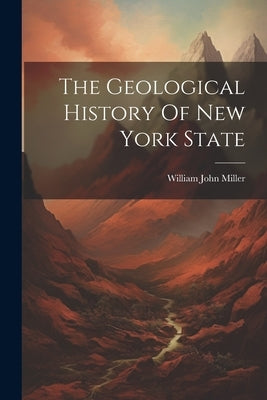 The Geological History Of New York State by Miller, William John