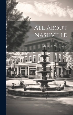 All About Nashville by [Clarke, Ida Clyde (Gallagher) Mrs ].