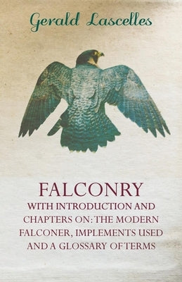 Falconry - With Introduction and Chapters on: The Modern Falconer, Implements Used and a Glossary of Terms by Lascelles, Gerald