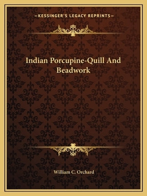 Indian Porcupine-Quill And Beadwork by Orchard, William C.