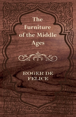 The Furniture of the Middle Ages by FÃ©lice, Roger de