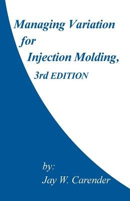 Managing Variation for Injection Molding, 3rd Edition by Carender, Jay W.