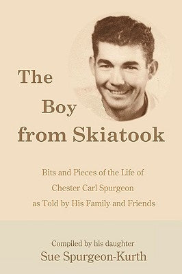 "The Boy from Skiatook": Bits and Pieces of the Life of Chester Carl Spurgeon as Told by His Family and Friends by Spurgeon-Kurth, Sue