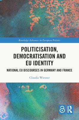 Politicisation, Democratisation and EU Identity: National EU Discourses in Germany and France by Wiesner, Claudia