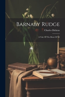 Barnaby Rudge: A Tale Of The Riots Of '80 by Dickens, Charles