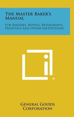 The Master Baker's Manual: For Bakeries, Hotels, Restaurants, Hospitals and Other Institutions by General Goods Corporation
