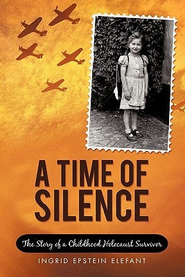 A Time of Silence: The Story of a Childhood Holocaust Survivor by Elefant, Ingrid Epstein