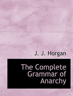 The Complete Grammar of Anarchy by Horgan, J. J.
