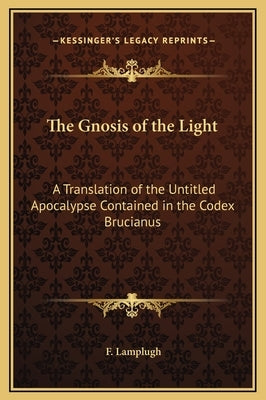 The Gnosis of the Light: A Translation of the Untitled Apocalypse Contained in the Codex Brucianus by Lamplugh, F.