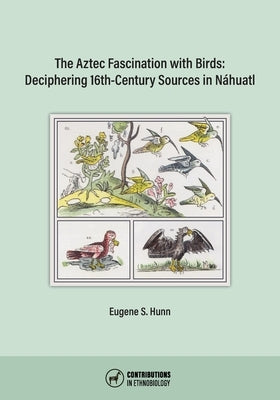 The Aztec Fascination with Birds: Deciphering 16th-Century Sources in Náhuatl by Hunn, Eugene S.