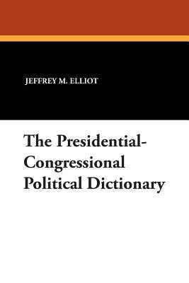 The Presidential-Congressional Political Dictionary by Elliot, Jeffrey M.