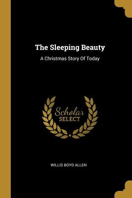 The Sleeping Beauty: A Christmas Story Of Today by Allen, Willis Boyd