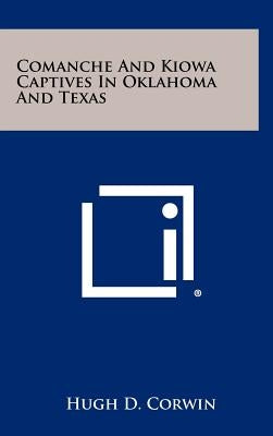 Comanche And Kiowa Captives In Oklahoma And Texas by Corwin, Hugh D.