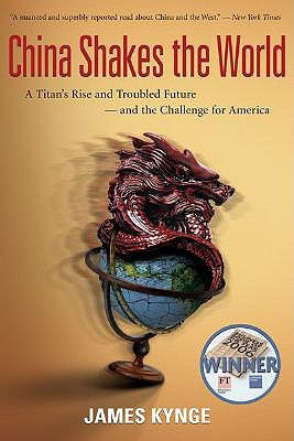 China Shakes the World: A Titan's Rise and Troubled Future--And the Challenge for America by Kynge, James