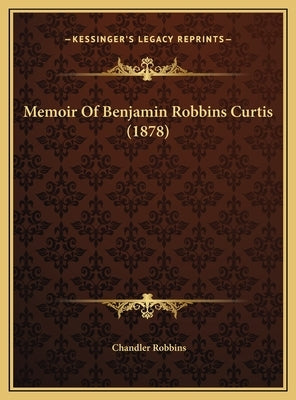 Memoir Of Benjamin Robbins Curtis (1878) by Robbins, Chandler