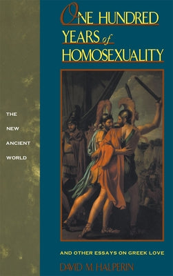 One Hundred Years of Homosexuality: And Other Essays on Greek Love by Halperin, David M.
