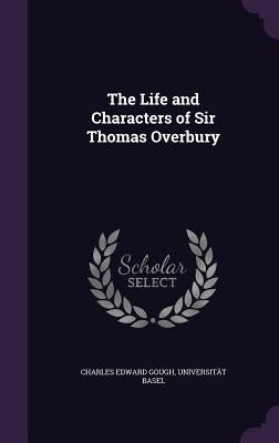 The Life and Characters of Sir Thomas Overbury by Gough, Charles Edward