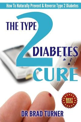 The Type 2 Diabetes Cure: How To Naturally Prevent & Reverse Type 2 Diabetes by Turner, Br Brad