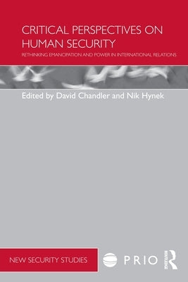 Critical Perspectives on Human Security: Rethinking Emancipation and Power in International Relations by Chandler, David