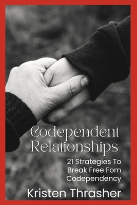 Codependent Relationships: 21 Strategies to Break Free From Codependency by Thrasher, Kristen