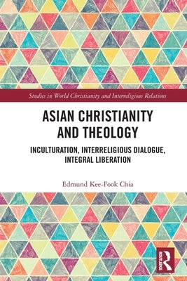 Asian Christianity and Theology: Inculturation, Interreligious Dialogue, Integral Liberation by Chia, Edmund Kee-Fook