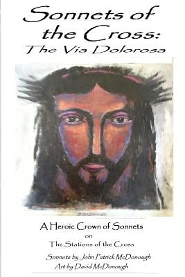 Sonnets of the Cross: The Via Dolorosa: A Heroic Crown of Sonnets on the Stations of the Cross by McDonough, David