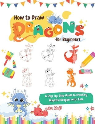How to Draw Dragons for Beginners: A Step-by-Step Guide to Creating Majestic Dragons with Ease by Moji, Aiko