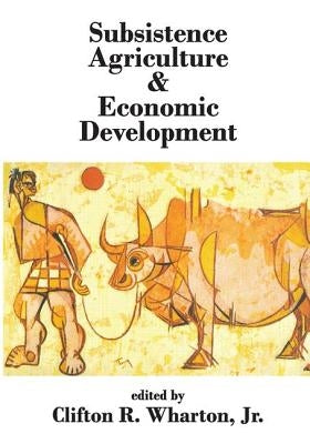 Subsistence Agriculture & Economic Development by Wharton, Clifton R.