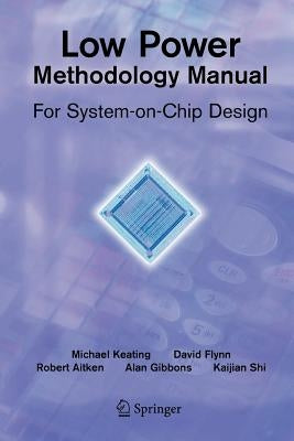 Low Power Methodology Manual: For System-On-Chip Design by Flynn, David