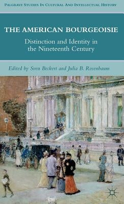 The American Bourgeoisie: Distinction and Identity in the Nineteenth Century by Rosenbaum, J.