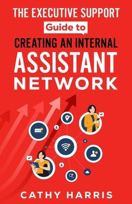 The Executive Support Guide to Creating an Internal Assistant Network by Harris, Cathy