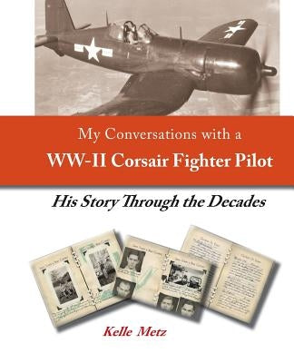 My Conversations with a WW-II Corsair Fighter Pilot - His Story Through the Decades by McBride, Thomas