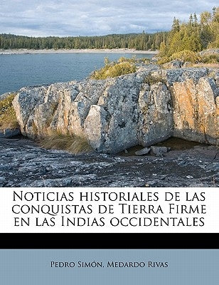 Noticias historiales de las conquistas de Tierra Firme en las Indias occidentales Volume 3 by Simon, Pedro