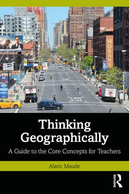 Thinking Geographically: A Guide to the Core Concepts for Teachers by Maude, Alaric