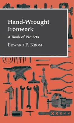 Hand-Wrought Ironwork - A Book Of Projects by Krom, Edward F.