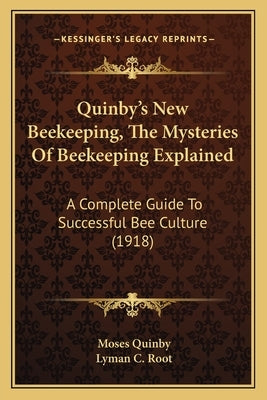 Quinby's New Beekeeping, The Mysteries Of Beekeeping Explained: A Complete Guide To Successful Bee Culture (1918) by Quinby, Moses