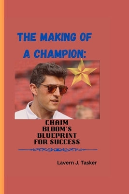 The Making of a Champion: Chaim Bloom's Blueprint for Success by J. Tasker, Lavern