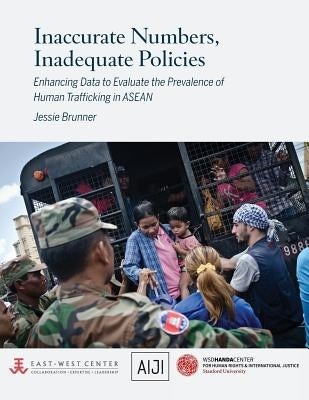 Inaccurate Numbers, Inadequate Policies: Enhancing Data to Evaluate the Prevalence of Human Trafficking in ASEAN by Brunner, Jessie