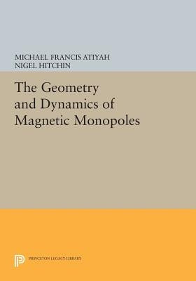 The Geometry and Dynamics of Magnetic Monopoles by Atiyah, Michael Francis
