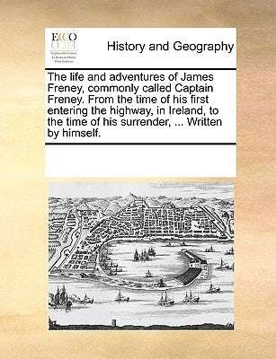 The Life and Adventures of James Freney, Commonly Called Captain Freney. from the Time of His First Entering the Highway, in Ireland, to the Time of H by Multiple Contributors