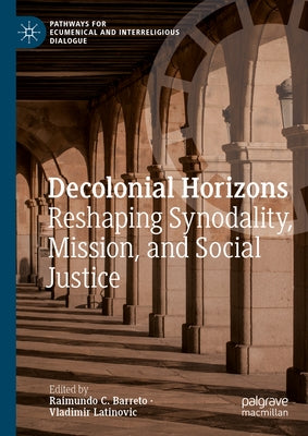 Decolonial Horizons: Reshaping Synodality, Mission, and Social Justice by Barreto, Raimundo C.