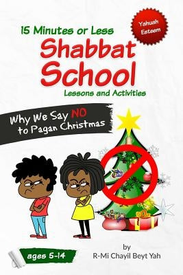 Shabbat School: Why We Say NO to Pagan Christmas: 15 Minutes or Less Lessons and Activities by Beyt Yah, R-Mi Chayil