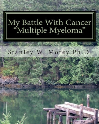 My Battle With Cancer: "Multiple Myeloma" by Morey, Stanley W.