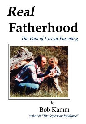 Real Fatherhood: The Path of Lyrical Parenting by Kamm, Bob