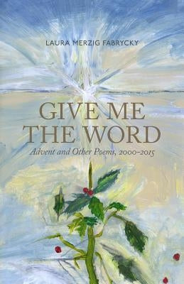 Give Me the Word: Advent and Other Poems, 2000-2015 by Morton, Heather F.