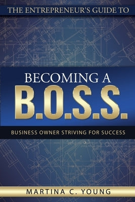 The Entrepreneur's Guide to Becoming a B.O.S.S.: Business Owner Striving for Success by Young, Martina C.